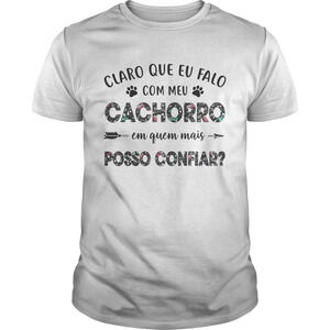 Claro Que Eu Falo Com Meu Cachorro Em Quem Mais Posso Conflar Shirt